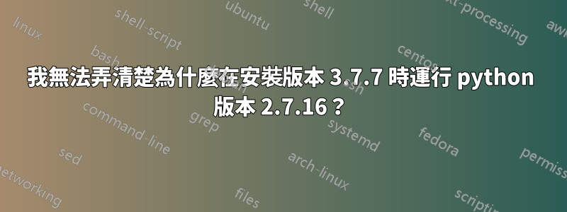 我無法弄清楚為什麼在安裝版本 3.7.7 時運行 python 版本 2.7.16？