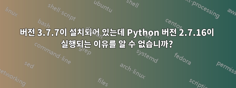 버전 3.7.7이 설치되어 있는데 Python 버전 2.7.16이 실행되는 이유를 알 수 없습니까?