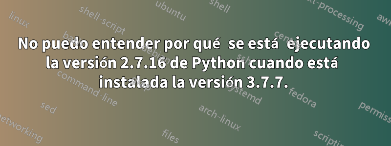 No puedo entender por qué se está ejecutando la versión 2.7.16 de Python cuando está instalada la versión 3.7.7.