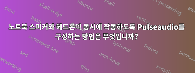 노트북 스피커와 헤드폰이 동시에 작동하도록 Pulseaudio를 구성하는 방법은 무엇입니까?