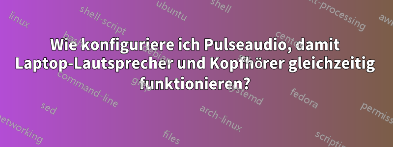 Wie konfiguriere ich Pulseaudio, damit Laptop-Lautsprecher und Kopfhörer gleichzeitig funktionieren?