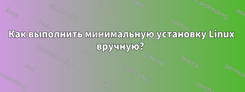 Как выполнить минимальную установку Linux вручную? 