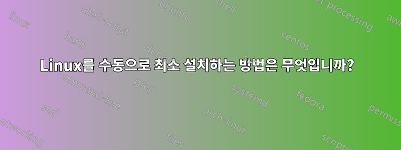 Linux를 수동으로 최소 설치하는 방법은 무엇입니까? 