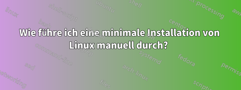 Wie führe ich eine minimale Installation von Linux manuell durch? 