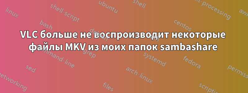 VLC больше не воспроизводит некоторые файлы MKV из моих папок sambashare