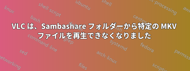 VLC は、Sambashare フォルダーから特定の MKV ファイルを再生できなくなりました