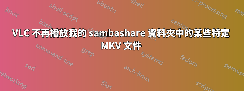 VLC 不再播放我的 sambashare 資料夾中的某些特定 MKV 文件