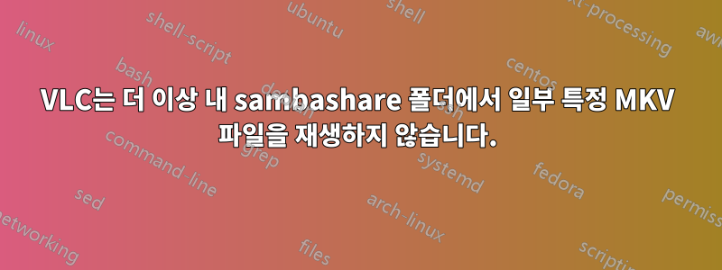 VLC는 더 이상 내 sambashare 폴더에서 일부 특정 MKV 파일을 재생하지 않습니다.