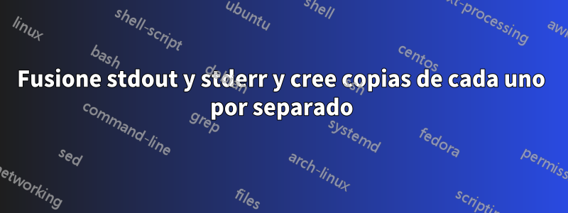 Fusione stdout y stderr y cree copias de cada uno por separado