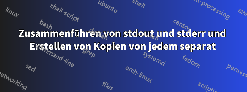 Zusammenführen von stdout und stderr und Erstellen von Kopien von jedem separat