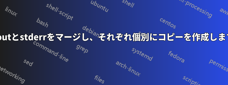 stdoutとstderrをマージし、それぞれ個別にコピーを作成します。