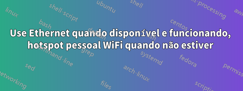 Use Ethernet quando disponível e funcionando, hotspot pessoal WiFi quando não estiver