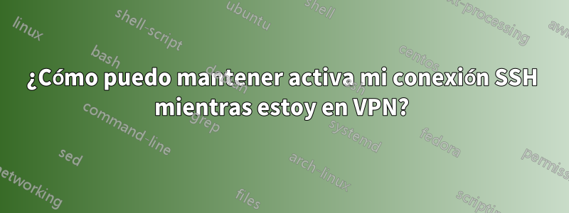 ¿Cómo puedo mantener activa mi conexión SSH mientras estoy en VPN?