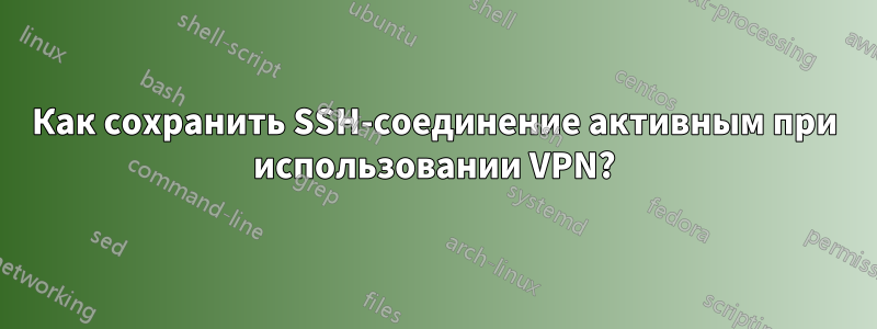 Как сохранить SSH-соединение активным при использовании VPN?