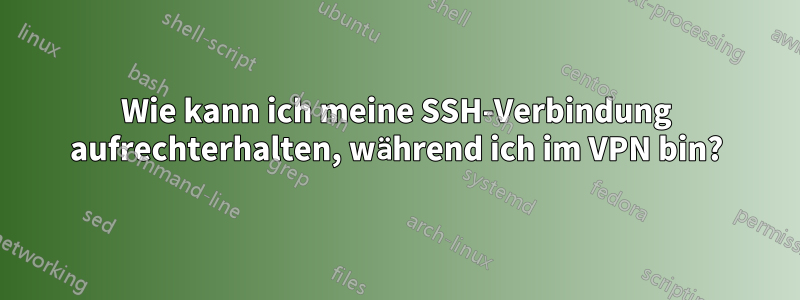 Wie kann ich meine SSH-Verbindung aufrechterhalten, während ich im VPN bin?