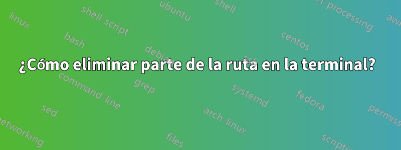 ¿Cómo eliminar parte de la ruta en la terminal? 