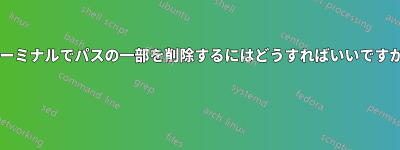 ターミナルでパスの一部を削除するにはどうすればいいですか? 