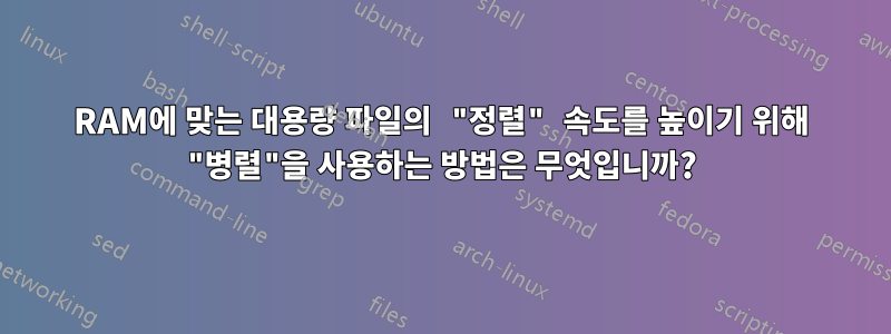 RAM에 맞는 대용량 파일의 "정렬" 속도를 높이기 위해 "병렬"을 사용하는 방법은 무엇입니까?