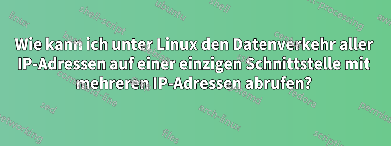 Wie kann ich unter Linux den Datenverkehr aller IP-Adressen auf einer einzigen Schnittstelle mit mehreren IP-Adressen abrufen?