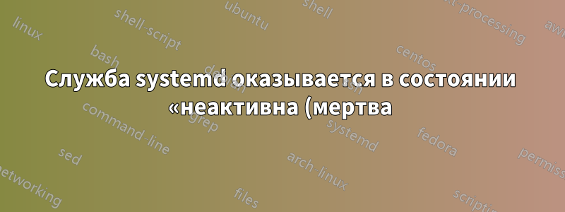 Служба systemd оказывается в состоянии «неактивна (мертва)» после загрузки