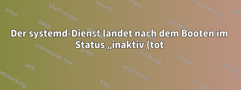 Der systemd-Dienst landet nach dem Booten im Status „inaktiv (tot)“