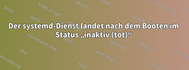 Der systemd-Dienst landet nach dem Booten im Status „inaktiv (tot)“