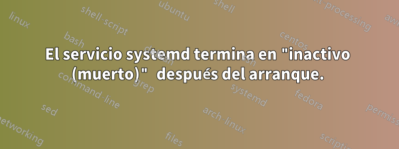 El servicio systemd termina en "inactivo (muerto)" después del arranque.