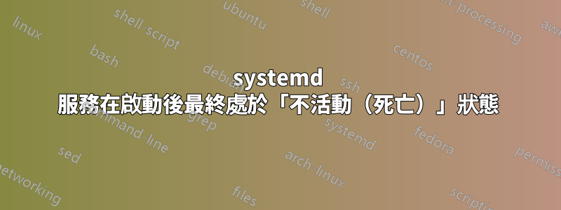 systemd 服務在啟動後最終處於「不活動（死亡）」狀態