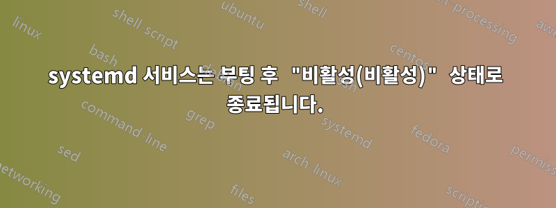 systemd 서비스는 부팅 후 "비활성(비활성)" 상태로 종료됩니다.