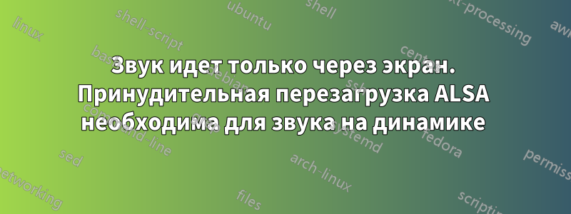 Звук идет только через экран. Принудительная перезагрузка ALSA необходима для звука на динамике