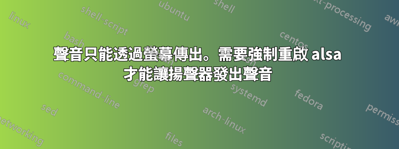 聲音只能透過螢幕傳出。需要強制重啟 alsa 才能讓揚聲器發出聲音