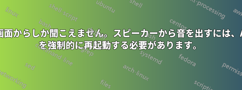 音は画面からしか聞こえません。スピーカーから音を出すには、ALSA を強制的に再起動する必要があります。