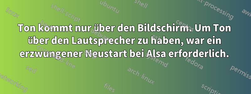 Ton kommt nur über den Bildschirm. Um Ton über den Lautsprecher zu haben, war ein erzwungener Neustart bei Alsa erforderlich.