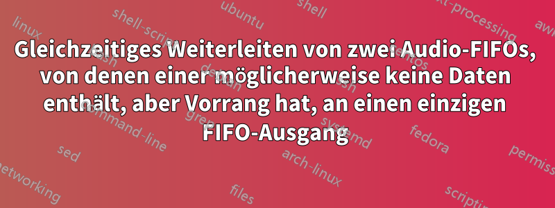 Gleichzeitiges Weiterleiten von zwei Audio-FIFOs, von denen einer möglicherweise keine Daten enthält, aber Vorrang hat, an einen einzigen FIFO-Ausgang