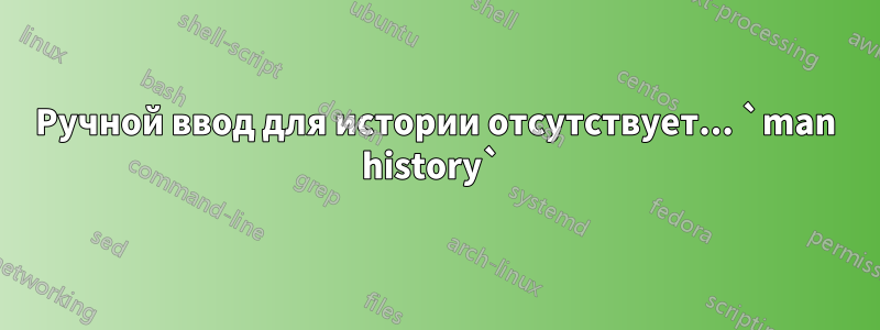 Ручной ввод для истории отсутствует... `man history` 