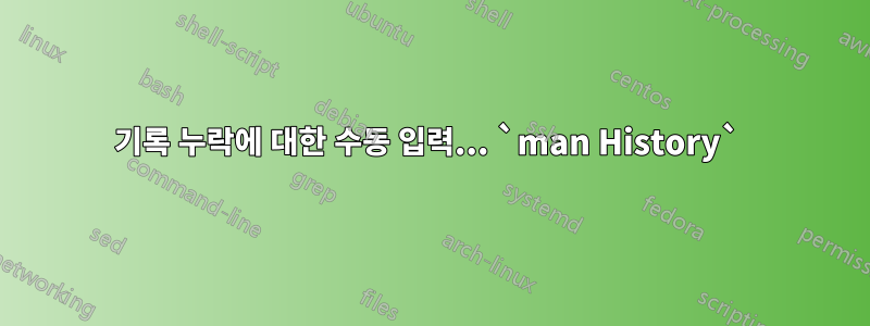 기록 누락에 대한 수동 입력... `man History` 