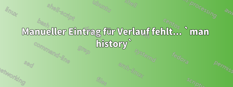 Manueller Eintrag für Verlauf fehlt... `man history` 