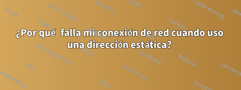 ¿Por qué falla mi conexión de red cuando uso una dirección estática?