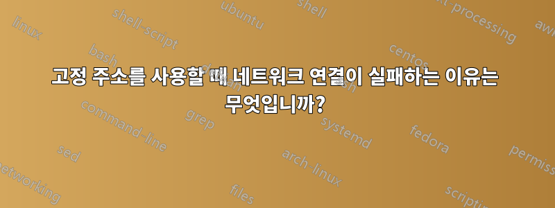 고정 주소를 사용할 때 네트워크 연결이 실패하는 이유는 무엇입니까?