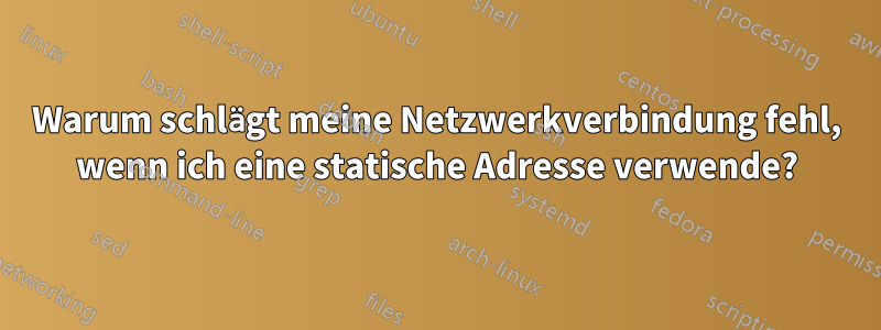 Warum schlägt meine Netzwerkverbindung fehl, wenn ich eine statische Adresse verwende?