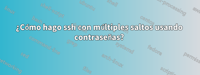 ¿Cómo hago ssh con múltiples saltos usando contraseñas?