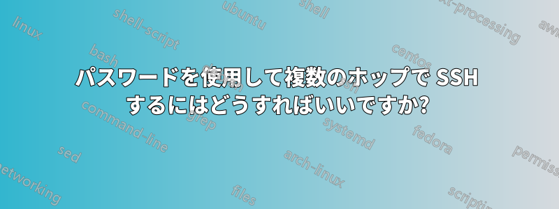 パスワードを使用して複数のホップで SSH するにはどうすればいいですか?