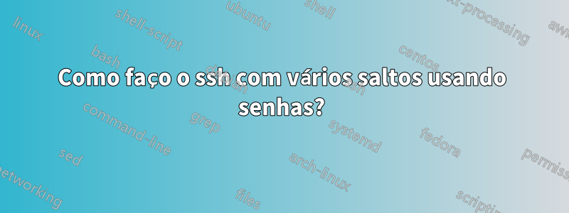 Como faço o ssh com vários saltos usando senhas?