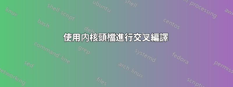 使用內核頭檔進行交叉編譯