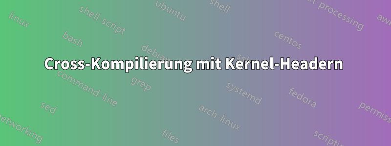 Cross-Kompilierung mit Kernel-Headern