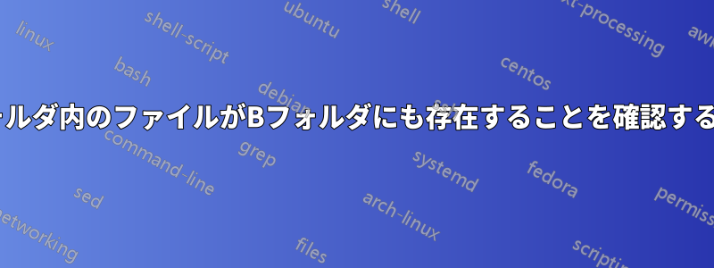 Aフォルダ内のファイルがBフォルダにも存在することを確認する方法