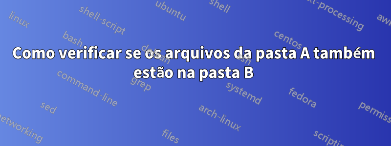 Como verificar se os arquivos da pasta A também estão na pasta B