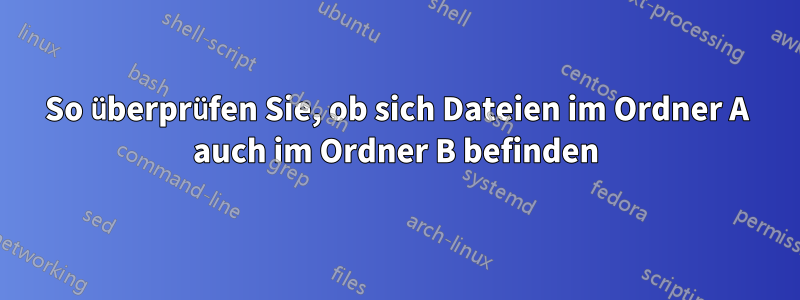 So überprüfen Sie, ob sich Dateien im Ordner A auch im Ordner B befinden