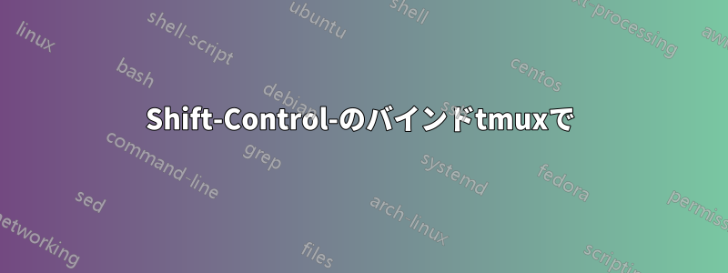 Shift-Control-のバインドtmuxで