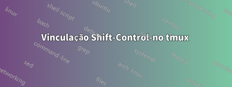 Vinculação Shift-Control-no tmux